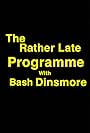 The Rather Late Programme with Bash Dinsmore